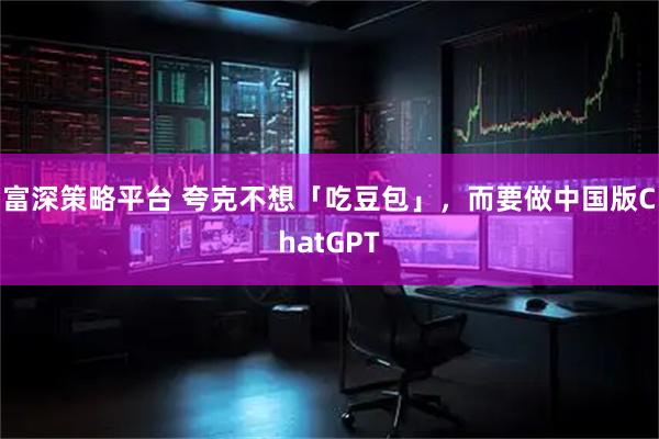 富深策略平台 夸克不想「吃豆包」，而要做中国版ChatGPT