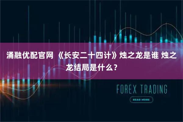 涌融优配官网 《长安二十四计》烛之龙是谁 烛之龙结局是什么？