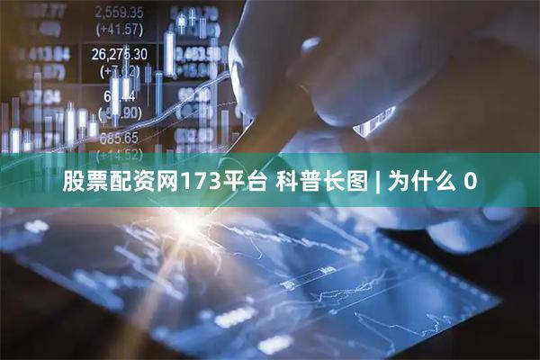 股票配资网173平台 科普长图 | 为什么 0