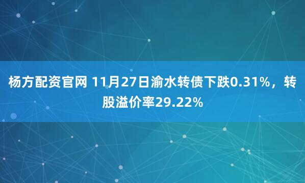 杨方配资官网 11月27日渝水转债下跌0.31%，转股溢价率29.22%