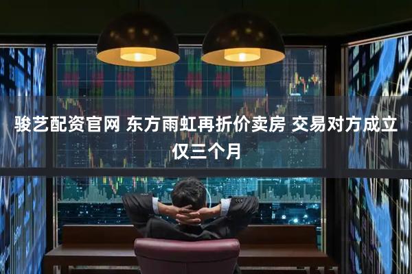 骏艺配资官网 东方雨虹再折价卖房 交易对方成立仅三个月
