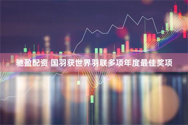 驰盈配资 国羽获世界羽联多项年度最佳奖项