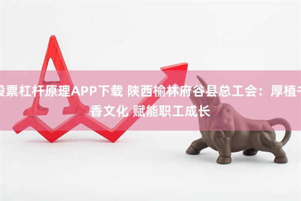 股票杠杆原理APP下载 陕西榆林府谷县总工会：厚植书香文化 赋能职工成长