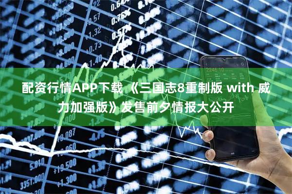 配资行情APP下载 《三国志8重制版 with 威力加强版》发售前夕情报大公开