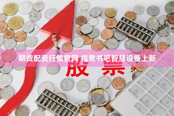 期货配资行情官网 福鹭书吧智慧设备上新