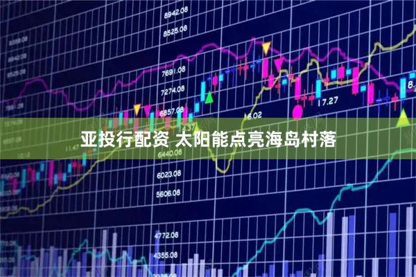 亚投行配资 太阳能点亮海岛村落
