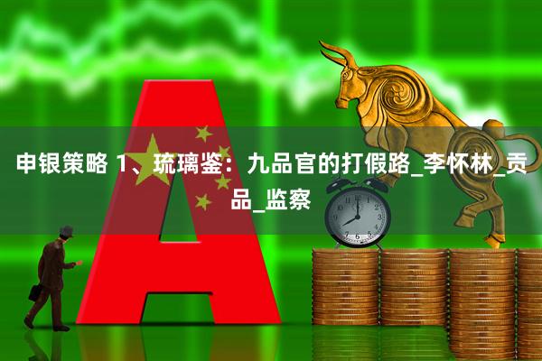 申银策略 1、琉璃鉴：九品官的打假路_李怀林_贡品_监察